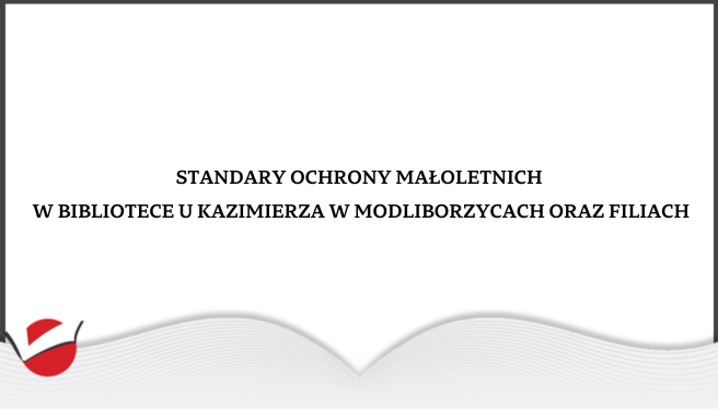 STANDARDY OCHRONY MAŁOLETNICH  W BIBLIOTECE U KAZIMIERZA.  MIEJSKO - GMINNEJ BIBLIOTECE PUBLICZNEJ  IM. KAZIMIERZA ZIELIŃSKIEGO W MODLIBORZYCACH I FILIACH