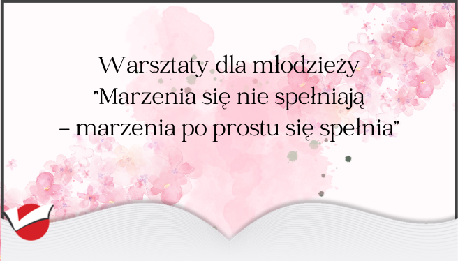Warsztaty dla młodzieży "Marzenia się nie spełniają  - marzenia po prostu się spełnia”