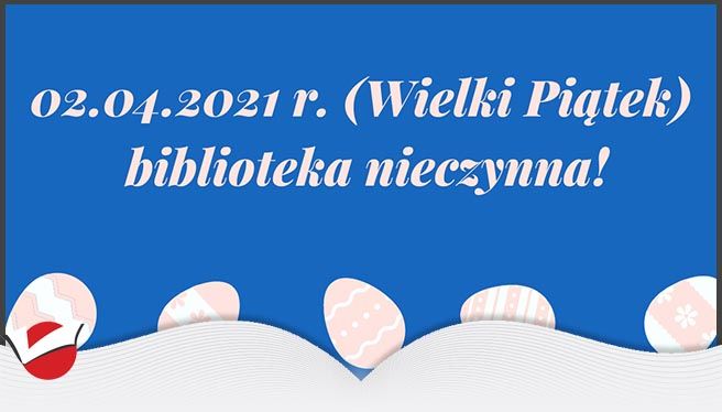 02.04.2021 r. (Wielki Piątek)  biblioteka nieczynna!